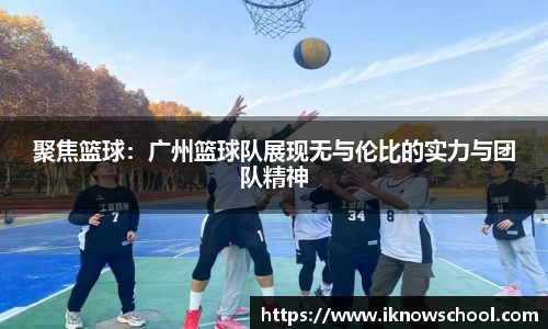 聚焦篮球：广州篮球队展现无与伦比的实力与团队精神