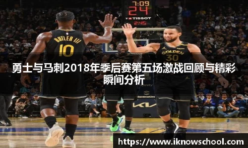 勇士与马刺2018年季后赛第五场激战回顾与精彩瞬间分析