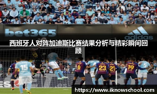西班牙人对阵加迪斯比赛结果分析与精彩瞬间回顾