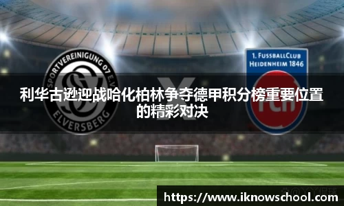 利华古逊迎战哈化柏林争夺德甲积分榜重要位置的精彩对决